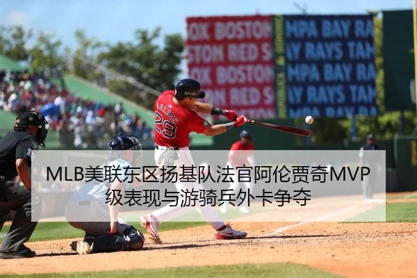 MLB美联东区扬基队法官阿伦贾奇MVP级表现与游骑兵外卡争夺