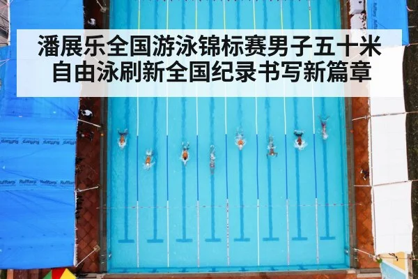 潘展乐全国游泳锦标赛男子五十米自由泳刷新全国纪录书写新篇章