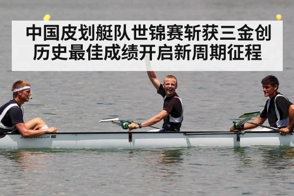 中国皮划艇队世锦赛斩获三金创历史最佳成绩开启新周期征程