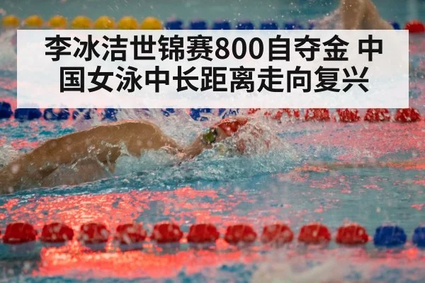 李冰洁世锦赛800自夺金 中国女泳中长距离走向复兴