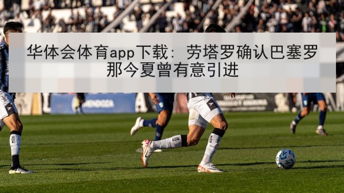 华体会体育app下载: 劳塔罗确认巴塞罗那今夏曾有意引进