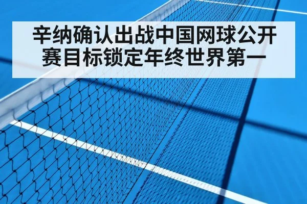 辛纳确认出战中国网球公开赛目标锁定年终世界第一