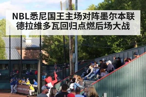 NBL悉尼国王主场对阵墨尔本联德拉维多瓦回归点燃后场大战