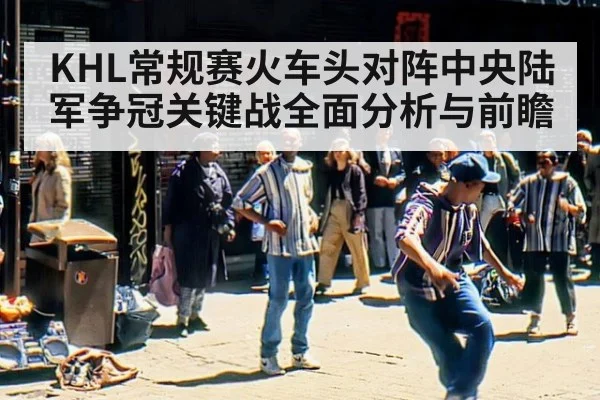 KHL常规赛火车头对阵中央陆军争冠关键战全面分析与前瞻
