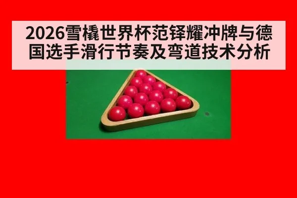 2026雪橇世界杯范铎耀冲牌与德国选手滑行节奏及弯道技术分析